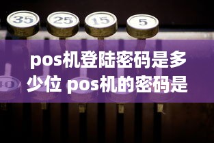 pos机登陆密码是多少位 pos机的密码是什么