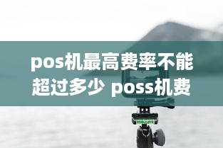 pos机最高费率不能超过多少 poss机费率最低多少?