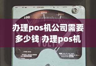 办理pos机公司需要多少钱 办理pos机公司需要多少钱费用