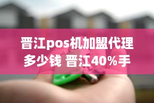 晋江pos机加盟代理多少钱 晋江40%手续费