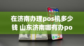 在济南办理pos机多少钱 山东济南哪有办pos机的