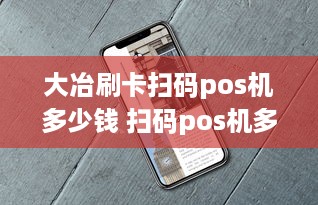 大冶刷卡扫码pos机多少钱 扫码pos机多少钱一台