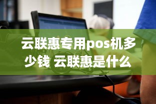 云联惠专用pos机多少钱 云联惠是什么