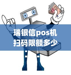 瑞银信pos机扫码限额多少 瑞银信pos机扫码限额多少钱一次