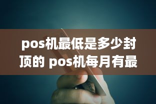 pos机最低是多少封顶的 pos机每月有最低额度