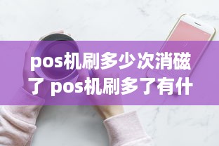 pos机刷多少次消磁了 pos机刷多了有什么好处