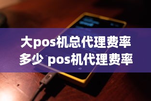 大pos机总代理费率多少 pos机代理费率是多少