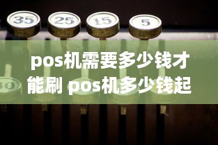 pos机需要多少钱才能刷 pos机多少钱起刷