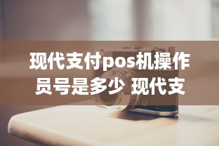 现代支付pos机操作员号是多少 现代支付pos机的操作员是什么?