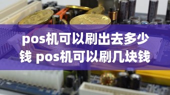 pos机可以刷出去多少钱 pos机可以刷几块钱吗