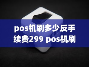 pos机刷多少反手续费299 pos机刷的多少有返利