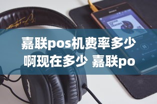 嘉联pos机费率多少啊现在多少 嘉联pos机费率多少啊现在多少啊