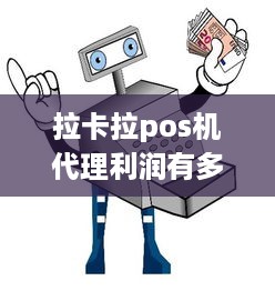 拉卡拉pos机代理利润有多少 拉卡拉pos代理怎么赚钱