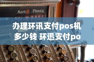 办理环讯支付pos机多少钱 环迅支付pos机押金298