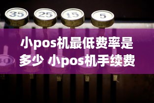 小pos机最低费率是多少 小pos机手续费多少