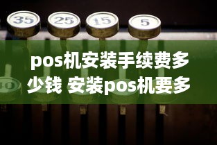 pos机安装手续费多少钱 安装pos机要多少钱