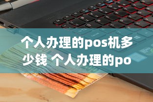 个人办理的pos机多少钱 个人办理的pos机多少钱一个月