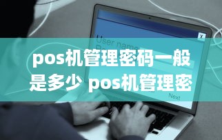 pos机管理密码一般是多少 pos机管理密码一般是多少位