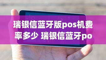 瑞银信蓝牙版pos机费率多少 瑞银信蓝牙pos机怎么用