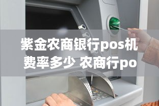 紫金农商银行pos机费率多少 农商行pos机刷卡手续费