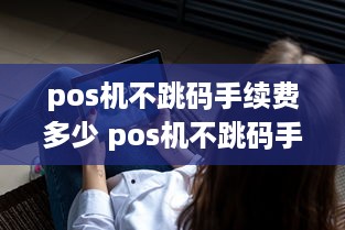 pos机不跳码手续费多少 pos机不跳码手续费多少钱