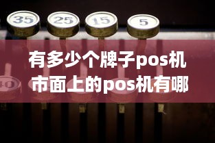 有多少个牌子pos机 市面上的pos机有哪几种品牌