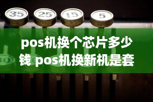 pos机换个芯片多少钱 pos机换新机是套路吗