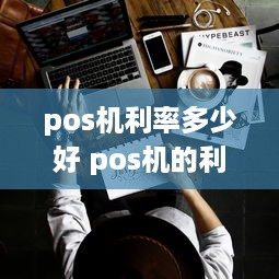 pos机利率多少好 pos机的利率一般都是多少?