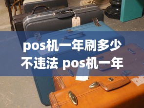 pos机一年刷多少不违法 pos机一年必须刷够多少钱