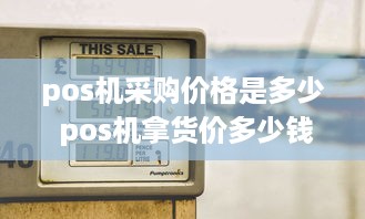 pos机采购价格是多少 pos机拿货价多少钱一台