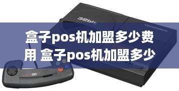 盒子pos机加盟多少费用 盒子pos机加盟多少费用啊