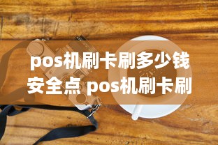 pos机刷卡刷多少钱安全点 pos机刷卡刷多少合适