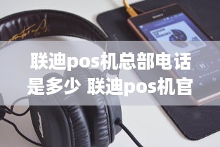 联迪pos机总部电话是多少 联迪pos机官网电话