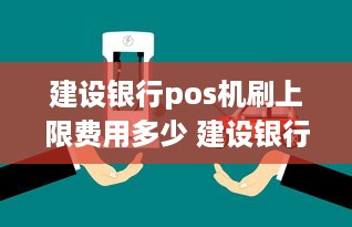 建设银行pos机刷上限费用多少 建设银行pos机一次能刷多少