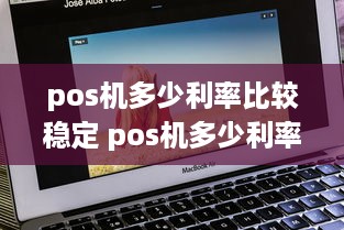 pos机多少利率比较稳定 pos机多少利率比较稳定一点