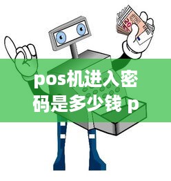 pos机进入密码是多少钱 pos机解锁密码