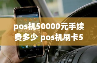 pos机50000元手续费多少 pos机刷卡50000手续费多少