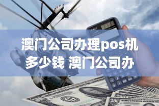 澳门公司办理pos机多少钱 澳门公司办理pos机多少钱一个