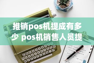 推销pos机提成有多少 pos机销售人员提成