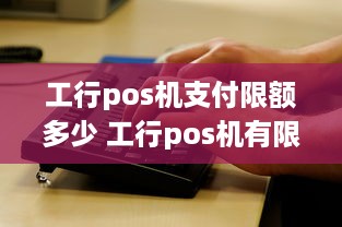 工行pos机支付限额多少 工行pos机有限额吗