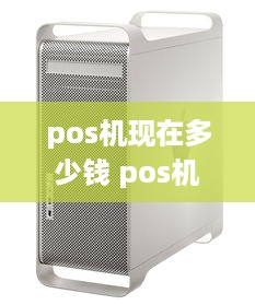 pos机现在多少钱 pos机现在多少钱一个