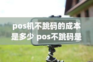 pos机不跳码的成本是多少 pos不跳码是正规的吗