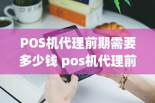 POS机代理前期需要多少钱 pos机代理前期需要多少钱费用