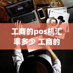 工商的pos机汇率多少 工商的pos机汇率多少合适