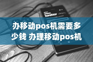 办移动pos机需要多少钱 办理移动pos机怎么盈利