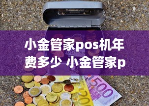 小金管家pos机年费多少 小金管家pos怎么用