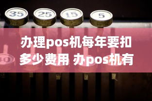 办理pos机每年要扣多少费用 办pos机有年费吗