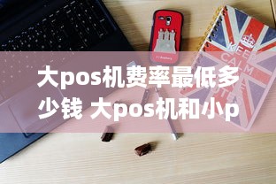 大pos机费率最低多少钱 大pos机和小pos机费率