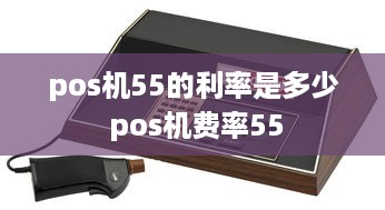 pos机55的利率是多少 pos机费率55