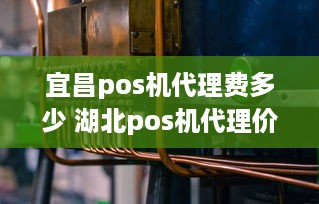 宜昌pos机代理费多少 湖北pos机代理价格